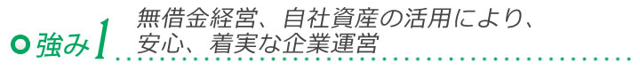 セオの強み１「無借金経営、自社資産の活用により、安心、着実な企業運営」