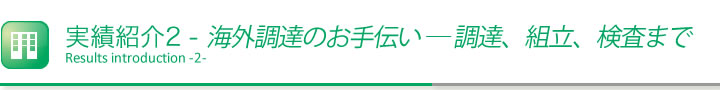 セオの実績紹介 海外調達のお手伝い調達、組立、検査まで